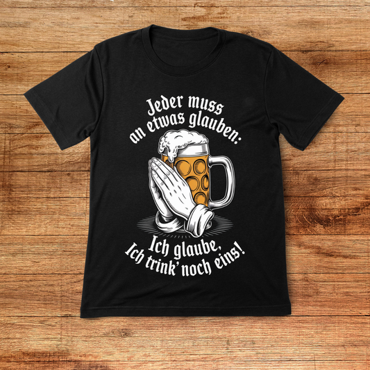 Jeder muss an etwas glauben: Ich glaube, Ich trink noch eins! - Shirt