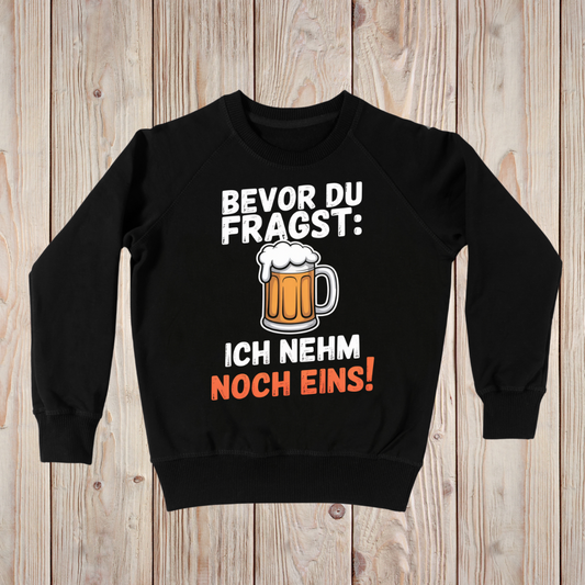 Bevor du fragst: Ich nehm noch eins! - Sweatshirt