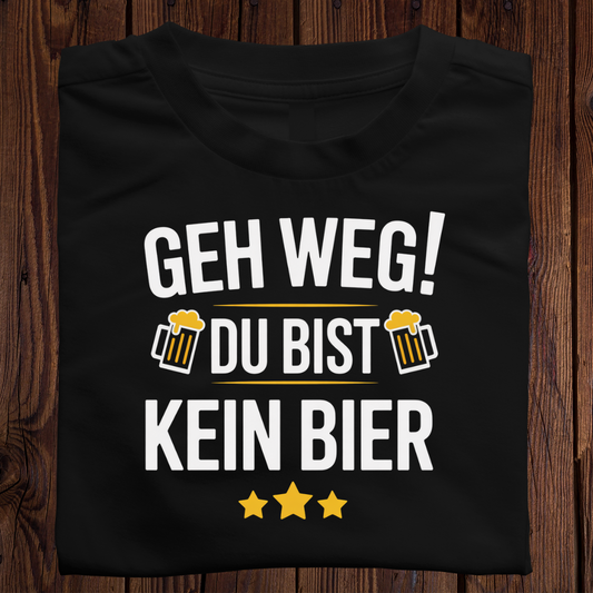 Geh weg! Du bist kein Bier - Shirt