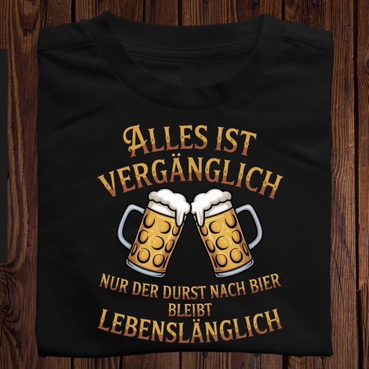 Alles ist vergänglich. Nur der Durst nach Bier bleibt lebenslänglich - Shirt