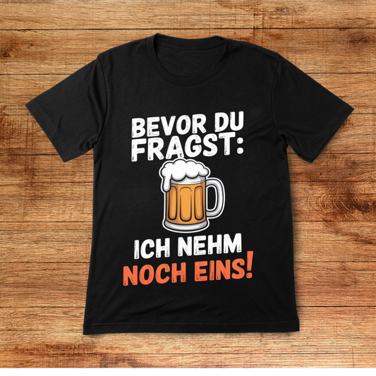 Bevor du fragst: Ich nehm noch eins! Shirt