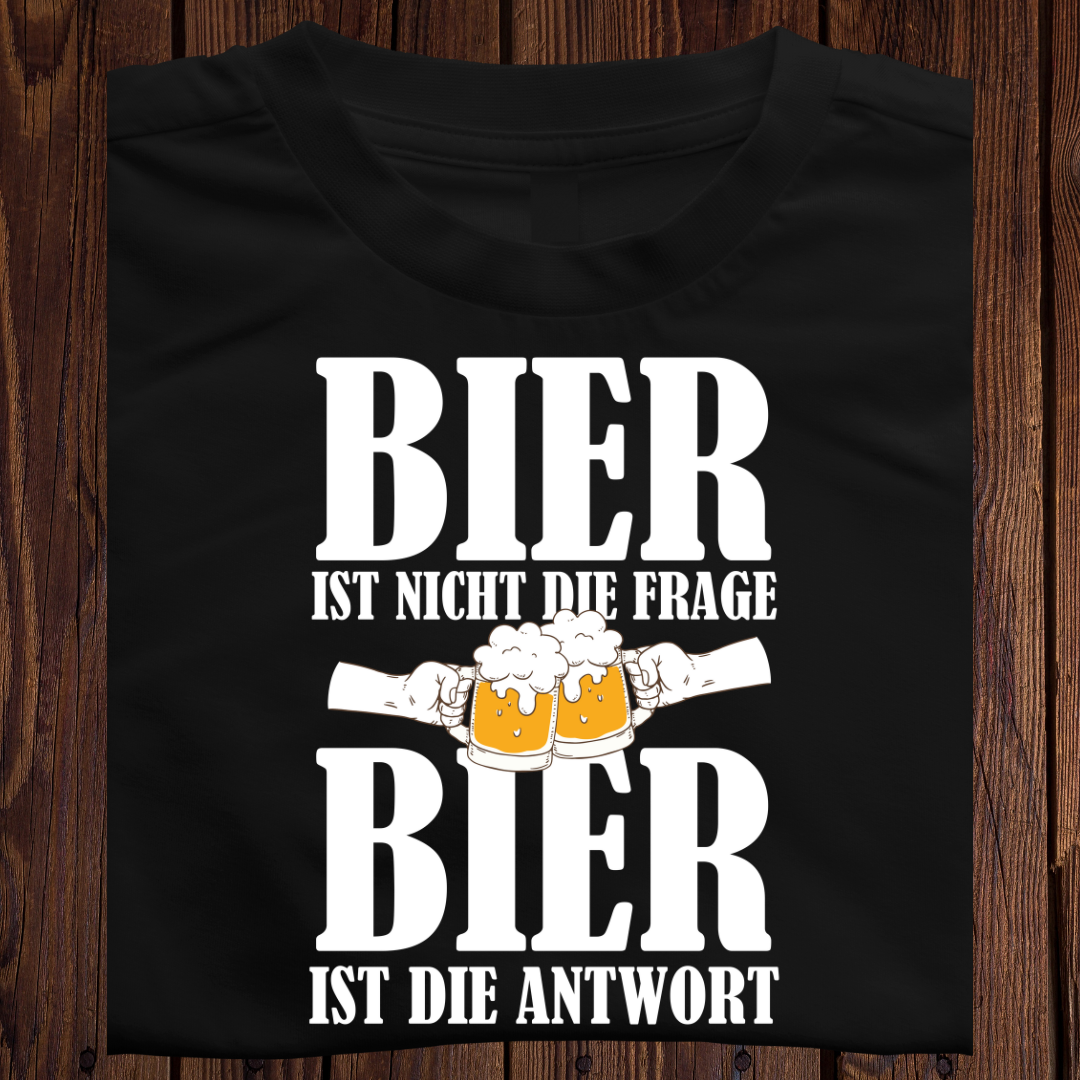Bier ist nicht die Frage Bier ist die Antwort